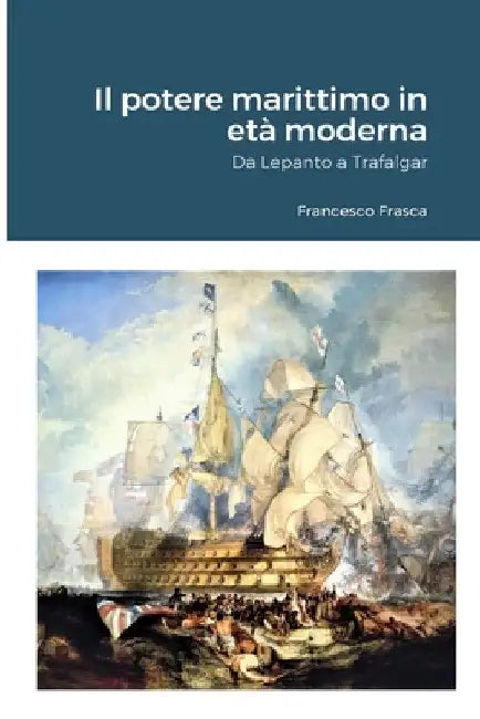 Il potere marittimo in età moderna: Da Lepanto a Trafalgar by Francesco Frasca