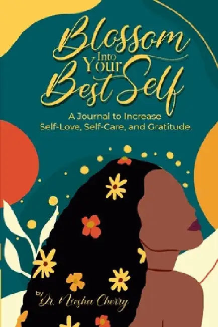 Blossom Into Your Best Self: A Journal to Increase Self-Love, Self-Care, and Gratitude: A Journal to Increase Self-Love, Self-Care, and Gratitude by Niesha Cherry