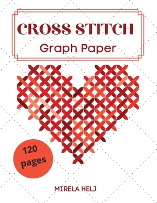 Cross Stitch Graph Paper(120 Pages): Create Your Own Embroidery Patterns Needlework Design! by Helj Mirela