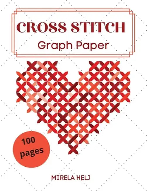 Cross Stitch Graph Paper(100 Pages): Create Your Own Embroidery Patterns Needlework Design! by Mirela Helj