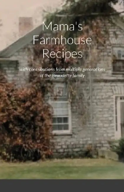Mama's Farmhouse Recipes: featuring contributions from multiple generations of the Beaudette family by Lori Bulmer