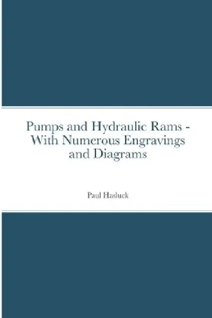 Pumps and Hydraulic Rams - With Numerous Engravings and Diagrams by Paul Hasluck