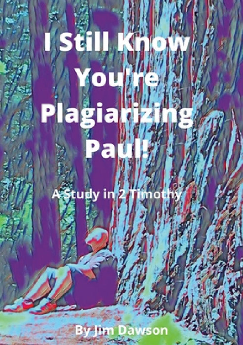 I Still Know You're Plagiarizing Paul!: A Study in the Book of 2 Timothy by Jim Dawson, Mary Parker Dawson