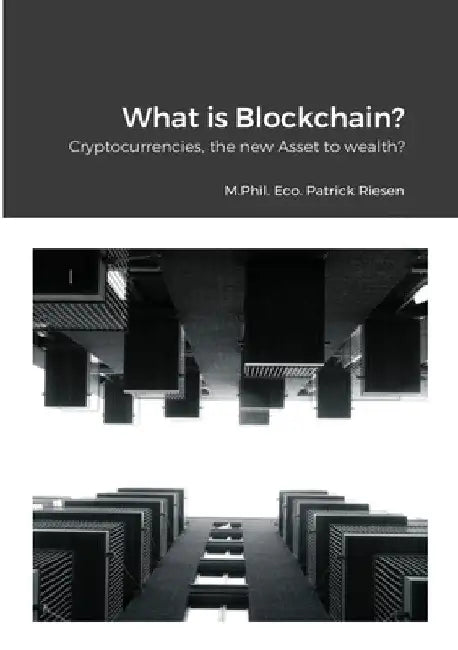 What is Blockchain?: Cryptocurrencies, the new assets to wealth? by Patrick Riesen