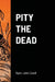 Pity The Dead by Rylan John Cavell