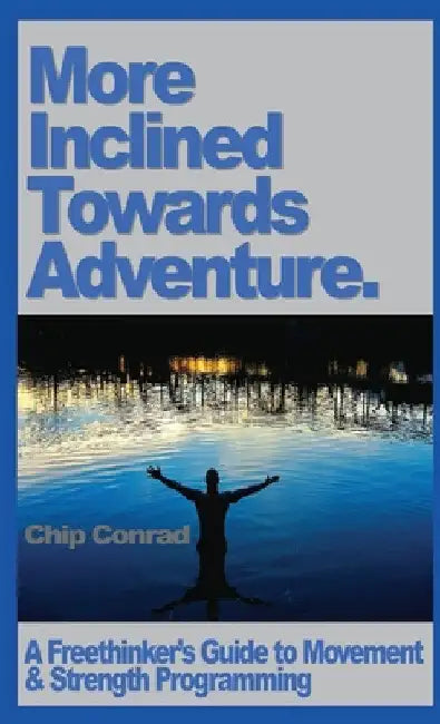 More Incline Towards Adventure: A Freethinker's Guide to Strength & Movement Programming by Chip Conrad