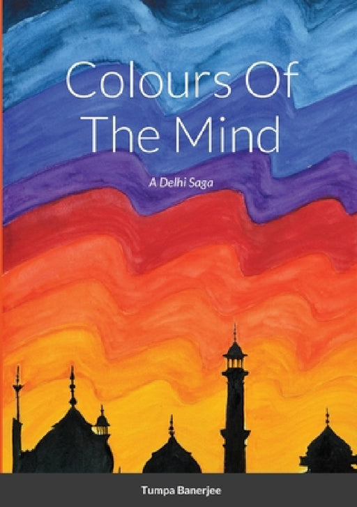 Colours Of The Mind: A Delhi Saga by Tumpa Banerjee