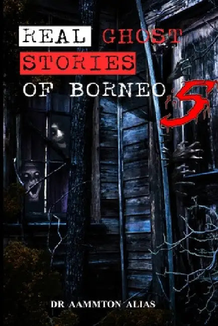 Real Ghost Stories of Borneo 5: Real First Accounts of Ghost Encounters by Aammton Alias