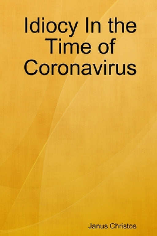 Idiocy In the Time of Coronavirus by Janus Christos