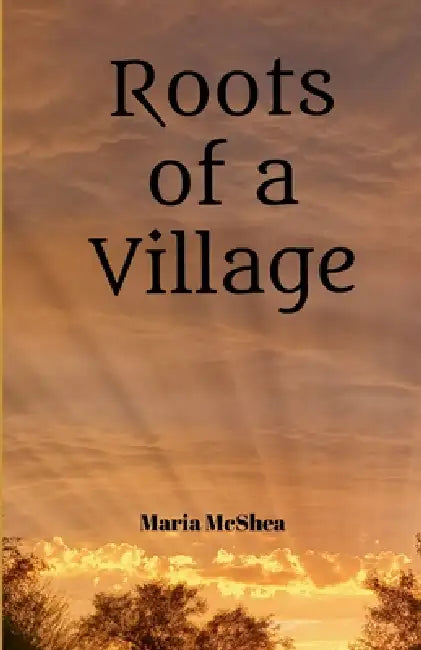 Roots of a Village by Maria McShea