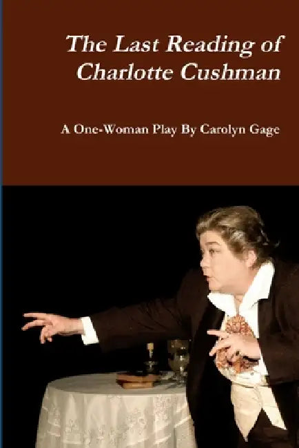 The Last Reading of Charlotte Cushman: A One-Woman Play by Carolyn Gage