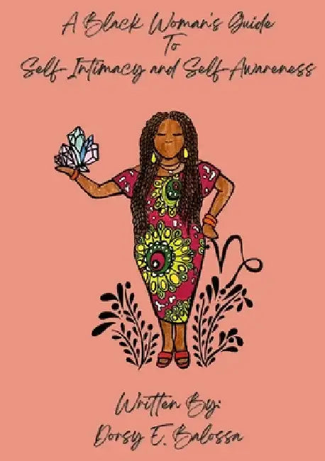 A Black Woman's Guide to Self Intimacy and Self-Awareness by Dorsy E. Balossa