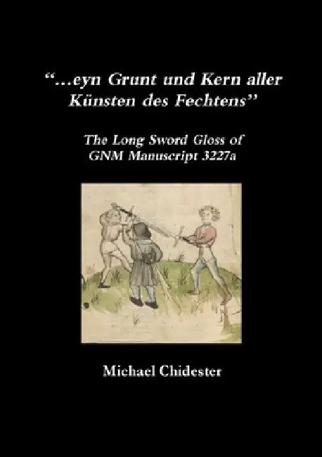 "...eyn Grunt und Kern aller Künsten des Fechtens": The Long Sword Gloss of GNM Manuscript 3227a by Michael Chidester