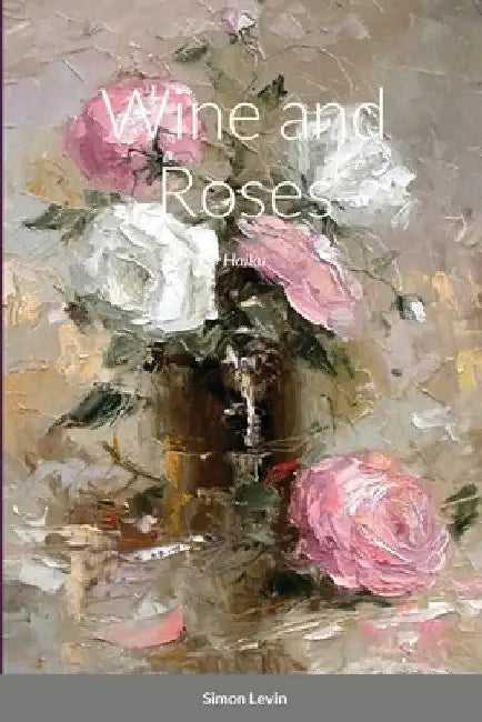 Wine and Roses: Haiku by Simon Levin