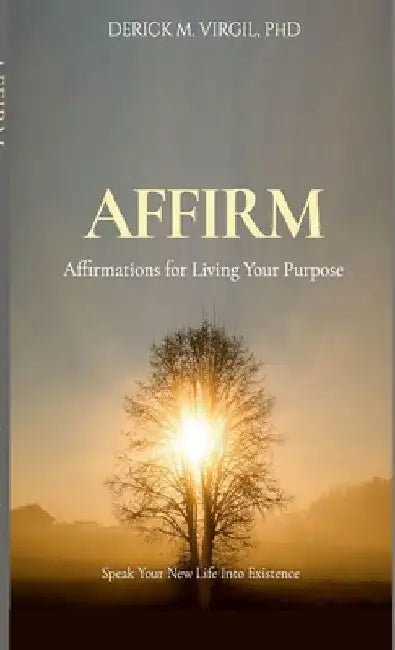 Affirm: Affirmations for Living Your Purpose by Derick Virgil