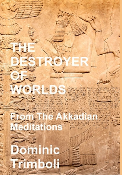 The Destroyer Of Worlds: From the Akkadian Meditations by Dominic Trimboli
