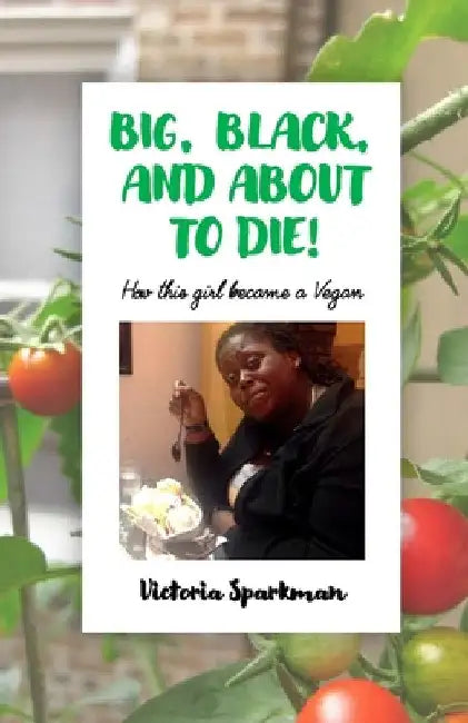 Big, Black, and About to Die!: How This Girl Became a Vegan by Victoria Sparkman