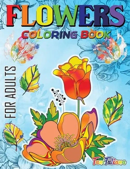 Flowers Coloring Book For Adults: Flowers, Vases, Bunches, Bouquets, Herbs, Beautiful Leaves for A Complete Relaxation and Stress Relief by Tanitatiana