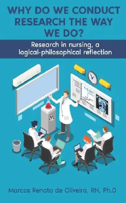Why Do We Conduct Research the Way We Do?: Research in nursing, a logical- philosophical reflection by Marcos Deoliveira