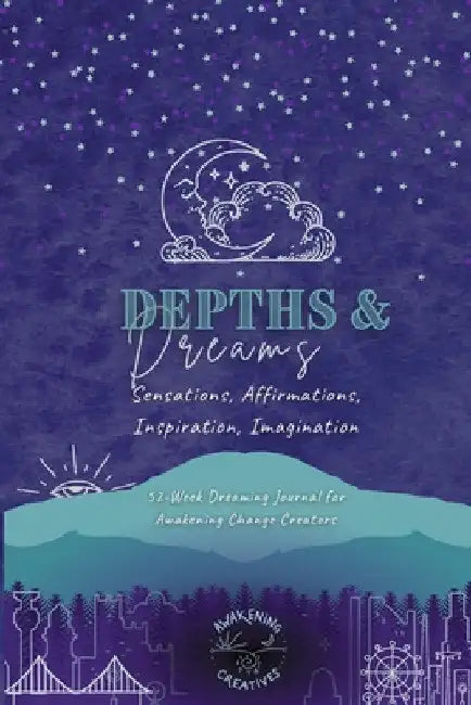 Depths & Dreams: Sensations, Affirmations, Inspiration, Imagination: 52-Week Dreaming Journal for Awakening Change Creators by Awakening Creatives