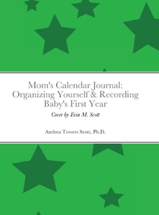 Mom's Calendar Journal: Organizing Yourself & Recording Baby's First Year: Gender Neutral/Green by Andrea Scott, Evin Scott