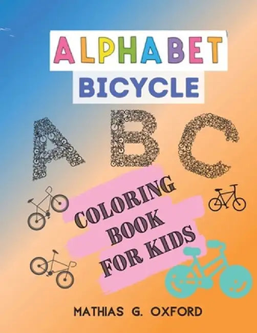 Alphabet Bicycle: Amazing Coloring Book for Kids Fun with Letters, Colors, Bicycles, Big Activity Workbook for Toddlers & Kids, Preschoo by Mathias G. Oxford