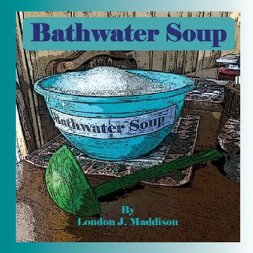 Bathwater Soup: By London J. Maddison by London J. Maddison