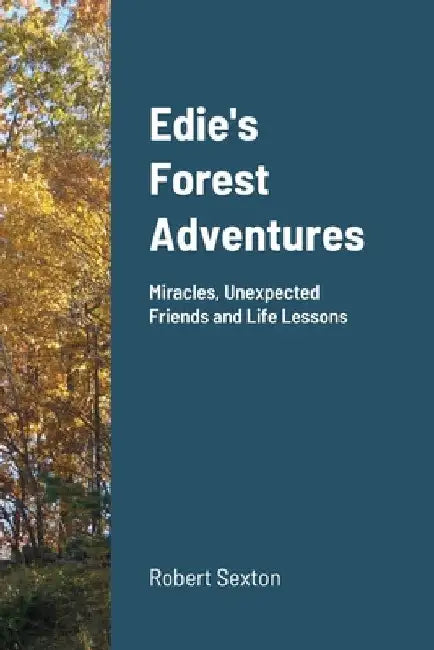 Edie's Forest Adventures: Miracles, Unexpected Friends and Life Lessons by Robert Sexton