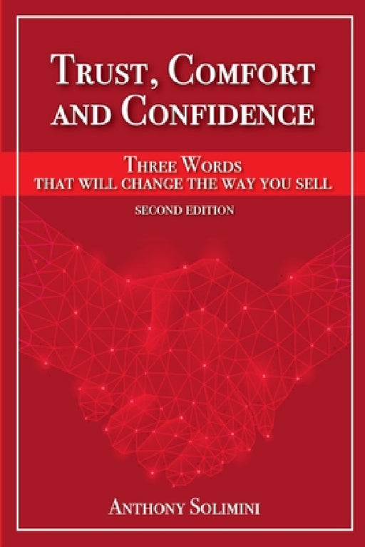 Trust, Comfort and Confidence - Three Words That Will Change the Way You Sell! by Anthony Solimini