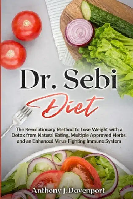 Dr.Sebi Diet: The Revolutionary Method to Lose Weight with a Detox from Natural Eating, Multiple Approved Herbs, and an Enhanced Virus-Fighting Immune by Anthony J. Davenport