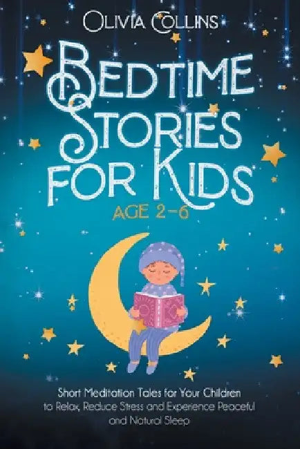 Bedtime Stories for Kids Ages 2-6: Short Meditation Tales for Your Children to Relax, Reduce Stress and Experience Peaceful and Natural Sleep by Olivia Collins