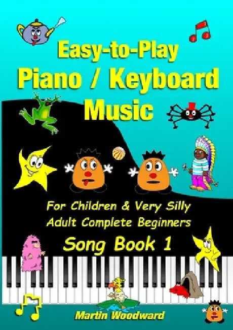 Easy-to-Play Piano / Keyboard Music For Children & Very Silly Adult Complete Beginners Song Book 1 by Martin Woodward