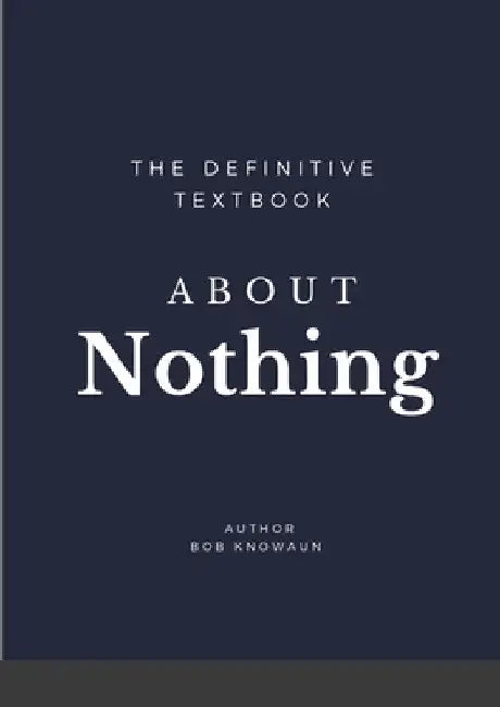 The Definitive Textbook About Nothing: The only self-help book you need by Bob Knowaun