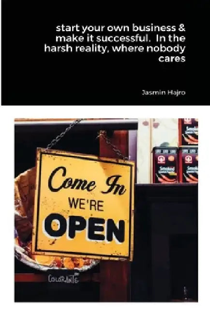 start your own business & make it successful. In the harsh reality, where nobody cares by Jasmin Hajro