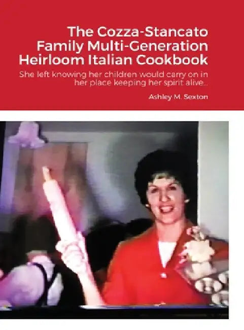 The Cozza-Stancato Family Multi-Generation Heirloom Italian Cookbook by Ashley Sexton