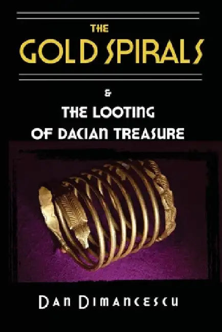 The Gold Spirals: & The Looting of Dacian Treasure by Dan Dimancescu