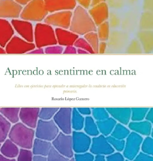 Aprendo a sentirme en calma: Libro con ejercicios para aprender a autorregular la conducta en educación primaria. by Rosario López Gamero