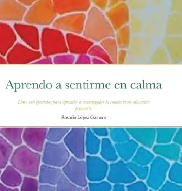 Aprendo a sentirme en calma: Libro con ejercicios para aprender a autorregular la conducta en educación primaria. by Rosario López Gamero