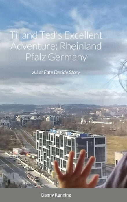Til and Ted's Excellent Adventure: Rheinland Pfalz Germany: A Let Fate Decide Story by Danny Running