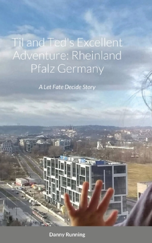 Til and Ted's Excellent Adventure: Rheinland Pfalz Germany: A Let Fate Decide Story by Danny Running