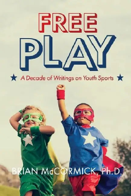 Free Play: A Decade of Writings on Youth Sports by Brian McCormick