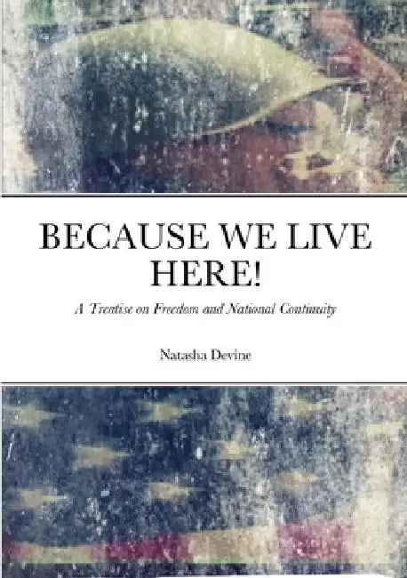 Because We Live Here: A Treatise on Freedom and National Continuity by Natasha Devine