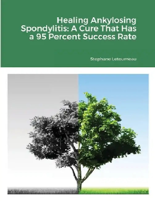 Healing Ankylosing Spondylitis: A Cure That Has a 95 Percent Success Rate by Stephane Letourneau