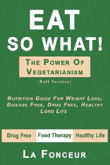 Eat So What! The Power of Vegetarianism (Author Signed copy) by La Fonceur