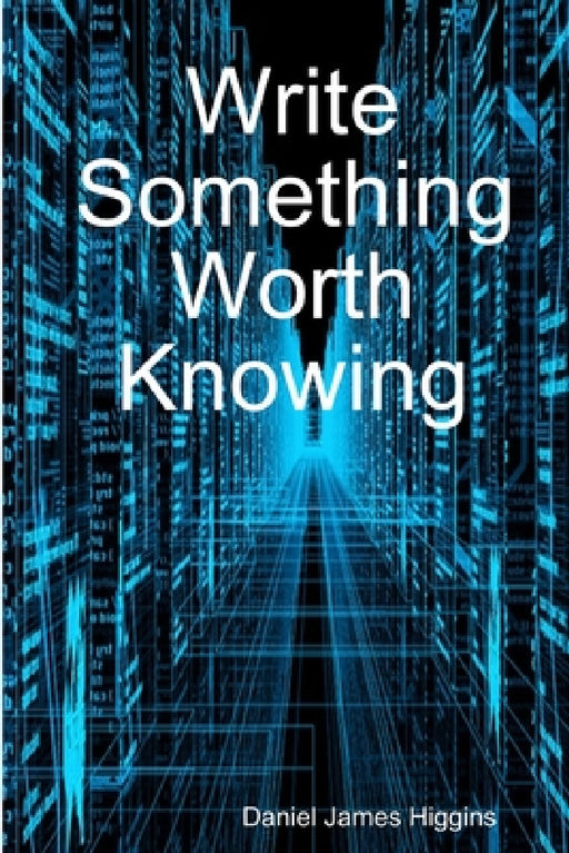 Write Something Worth Knowing by Daniel James Higgins