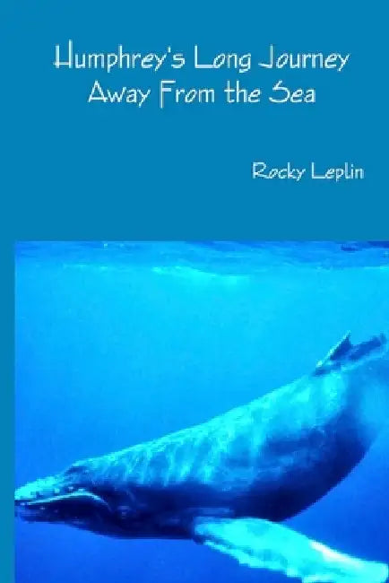 Humphrey's Long Journey Away From the Sea, Book One: Tales of Endangered Lives by Rocky Leplin