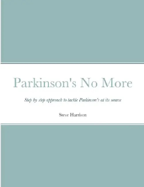 Parkinson's No More: Step by step approach to tackle Parkinson's at its source by Steve Harrison