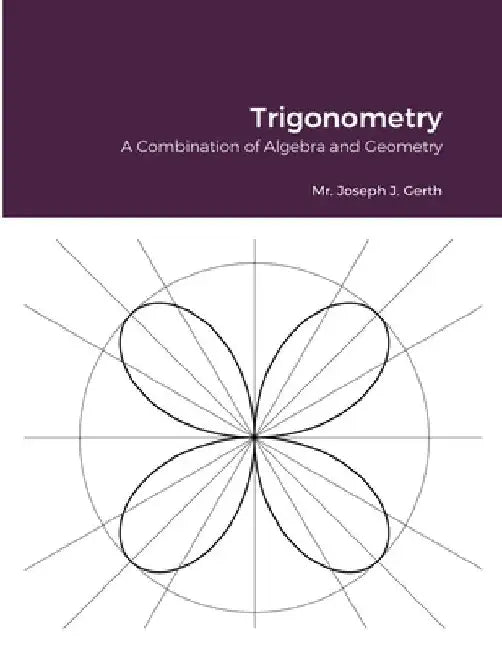 Trigonometry: A Combination of Algebra and Geometry by Joseph Gerth