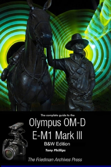 The Complete Guide To The Olympus OM-D E-M1 Mark III (B&W Edition) by Tony Phillips
