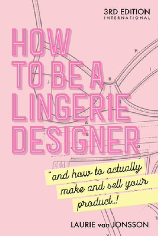 How to be a Lingerie Designer Global Edition: and how to actually make and sell your product by Laurie Van Jonsson